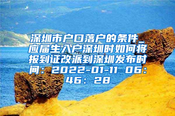 深圳市户口落户的条件_应届生入户深圳时如何将报到证改派到深圳发布时间：2022-01-11 06：46：28