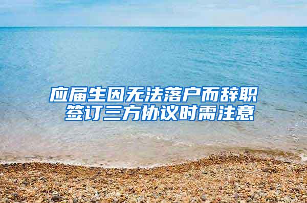 应届生因无法落户而辞职 签订三方协议时需注意