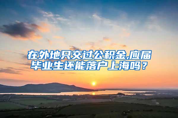 在外地只交过公积金,应届毕业生还能落户上海吗？