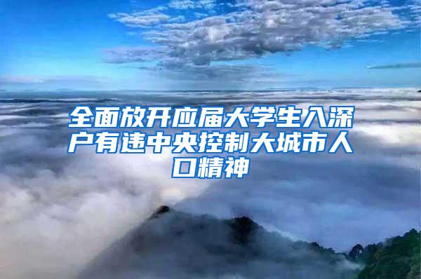 全面放开应届大学生入深户有违中央控制大城市人口精神