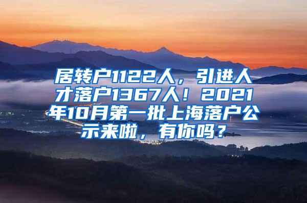 居转户1122人，引进人才落户1367人！2021年10月第一批上海落户公示来啦，有你吗？