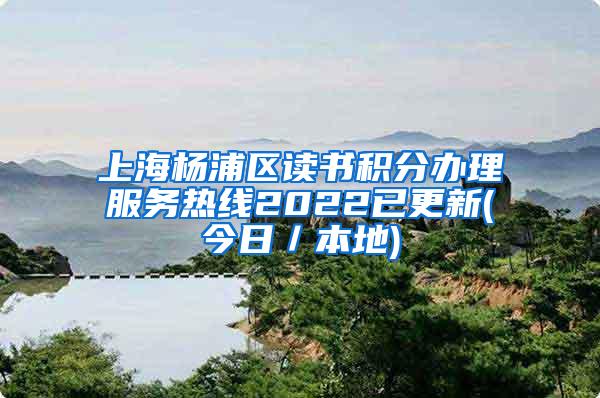 上海杨浦区读书积分办理服务热线2022已更新(今日／本地)