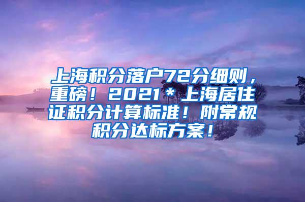 上海积分落户72分细则，重磅！2021＊上海居住证积分计算标准！附常规积分达标方案！