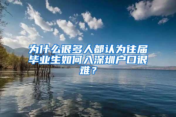 为什么很多人都认为往届毕业生如何入深圳户口很难？