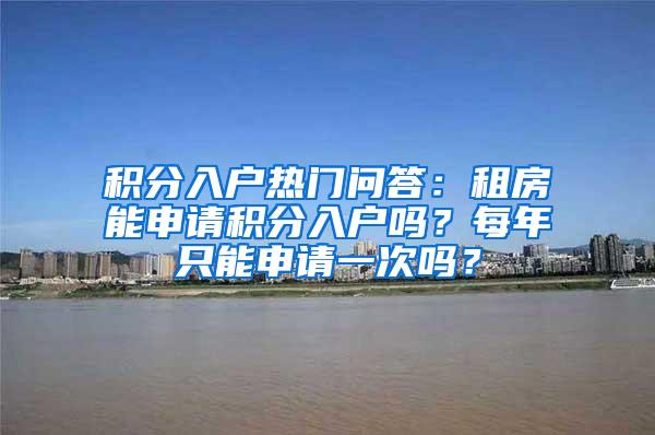 积分入户热门问答：租房能申请积分入户吗？每年只能申请一次吗？