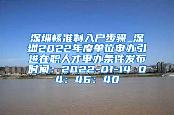 深圳核准制入户步骤_深圳2022年度单位申办引进在职人才申办条件发布时间：2022-01-14 04：46：40