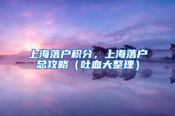 上海落户积分，上海落户总攻略（吐血大整理）