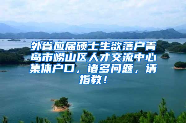 外省应届硕士生欲落户青岛市崂山区人才交流中心集体户口，诸多问题，请指教！