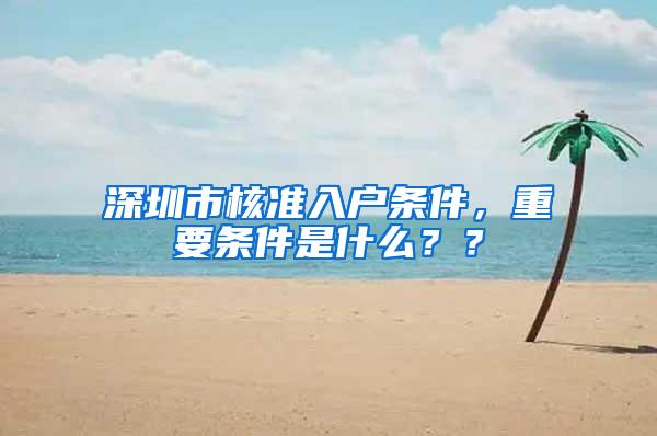 深圳市核准入户条件，重要条件是什么？？