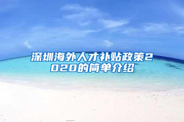 深圳海外人才补贴政策2020的简单介绍