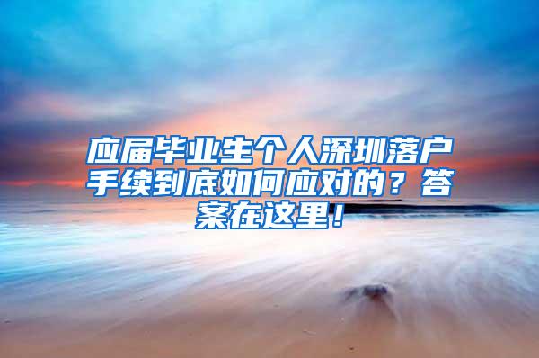 应届毕业生个人深圳落户手续到底如何应对的？答案在这里！