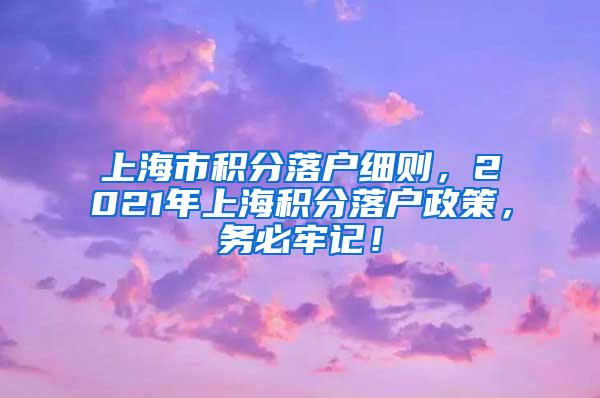 上海市积分落户细则，2021年上海积分落户政策，务必牢记！