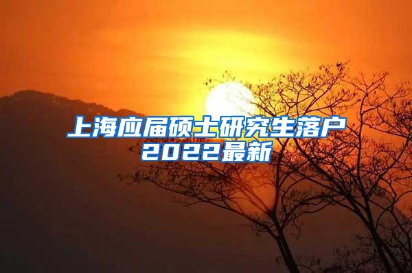 上海应届硕士研究生落户2022最新