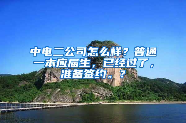 中电二公司怎么样？普通一本应届生，已经过了，准备签约。？