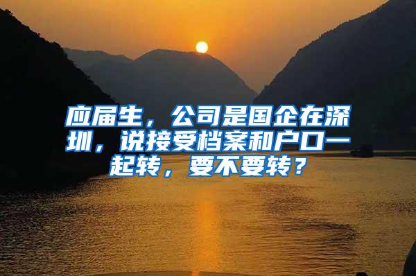 应届生，公司是国企在深圳，说接受档案和户口一起转，要不要转？