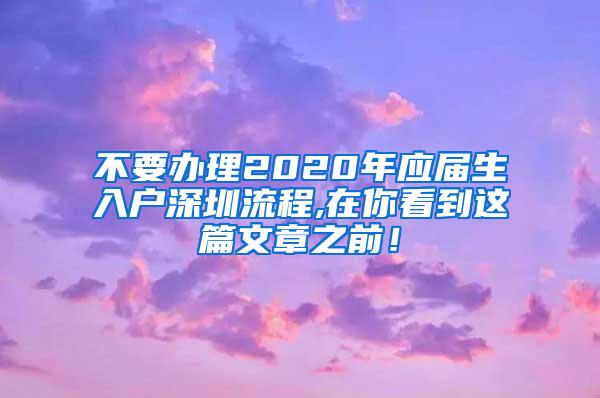 不要办理2020年应届生入户深圳流程,在你看到这篇文章之前！