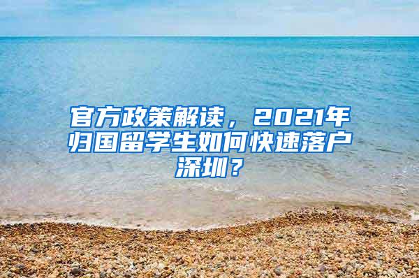 官方政策解读，2021年归国留学生如何快速落户深圳？