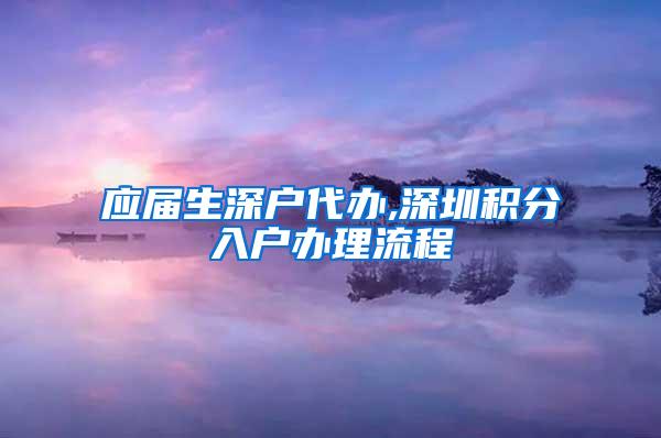 应届生深户代办,深圳积分入户办理流程