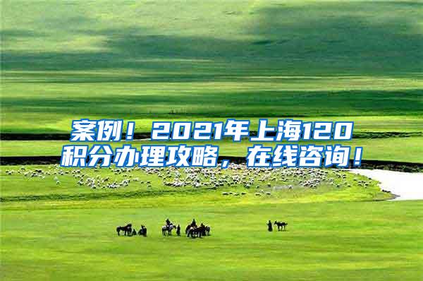 案例！2021年上海120积分办理攻略，在线咨询！