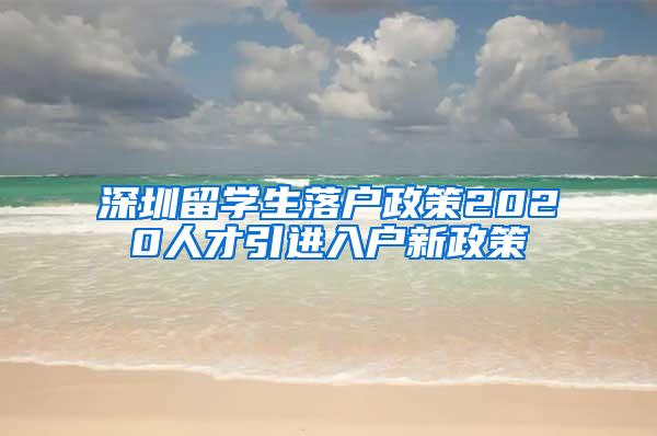 深圳留学生落户政策2020人才引进入户新政策