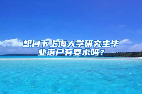 想问下上海大学研究生毕业落户有要求吗？