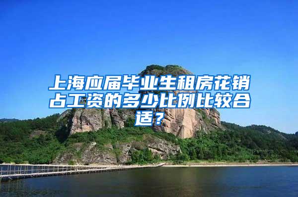 上海应届毕业生租房花销占工资的多少比例比较合适？