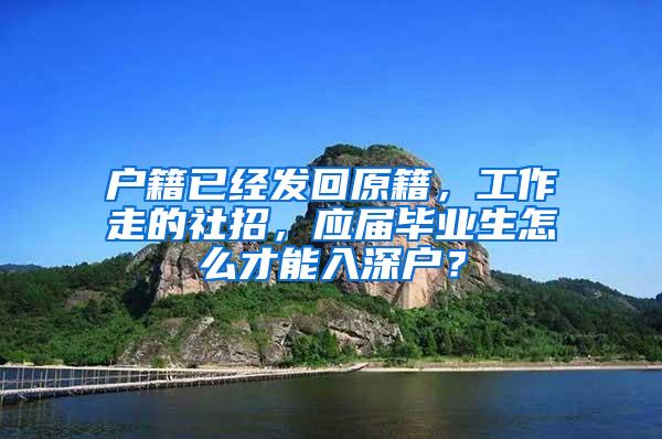 户籍已经发回原籍，工作走的社招，应届毕业生怎么才能入深户？