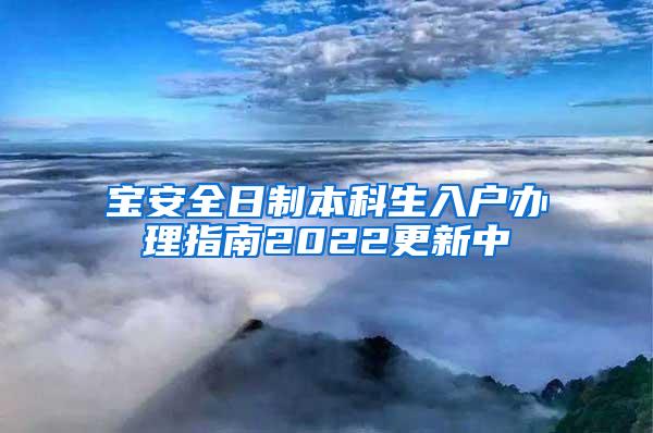 宝安全日制本科生入户办理指南2022更新中