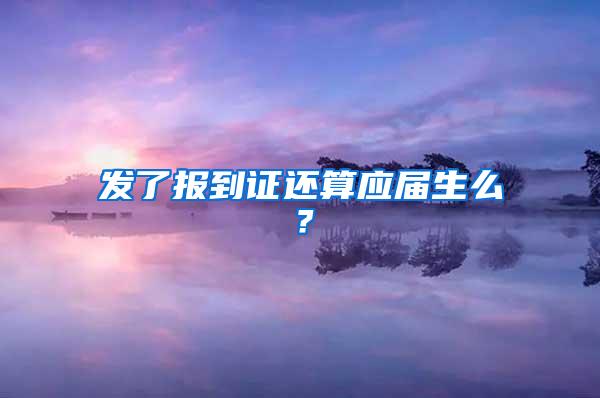 发了报到证还算应届生么？