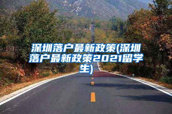 深圳落户最新政策(深圳落户最新政策2021留学生)