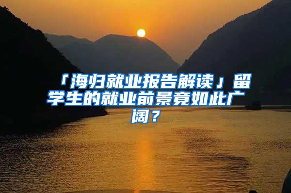 「海归就业报告解读」留学生的就业前景竟如此广阔？