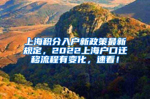 上海积分入户新政策最新规定，2022上海户口迁移流程有变化，速看！