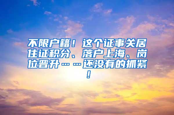 不限户籍！这个证事关居住证积分、落户上海、岗位晋升……还没有的抓紧！