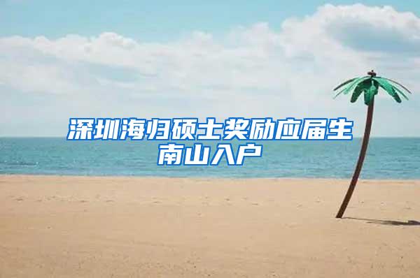 深圳海归硕士奖励应届生南山入户