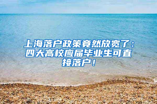 上海落户政策竟然放宽了：四大高校应届毕业生可直接落户！