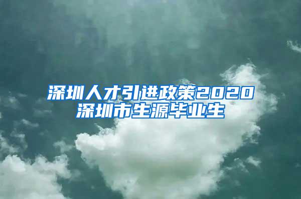 深圳人才引进政策2020深圳市生源毕业生