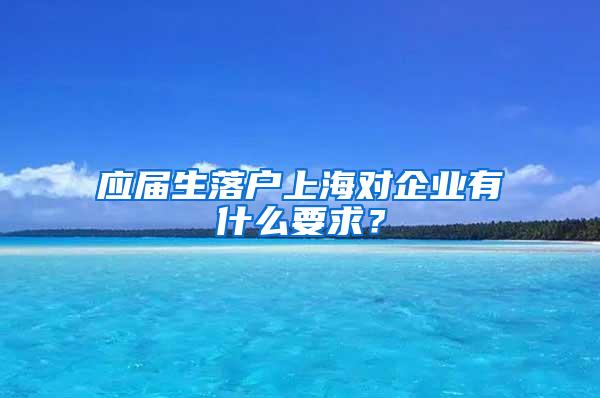 应届生落户上海对企业有什么要求？