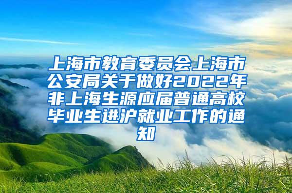 上海市教育委员会上海市公安局关于做好2022年非上海生源应届普通高校毕业生进沪就业工作的通知