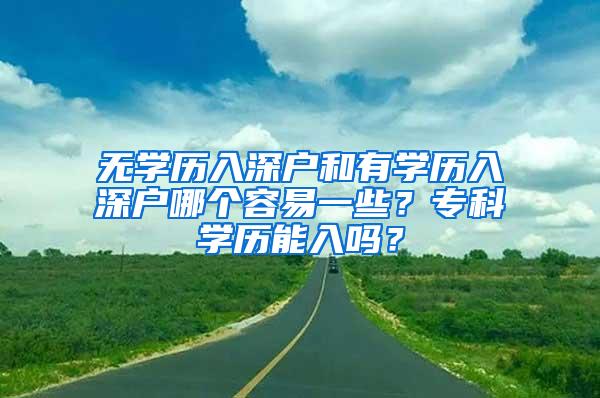 无学历入深户和有学历入深户哪个容易一些？专科学历能入吗？