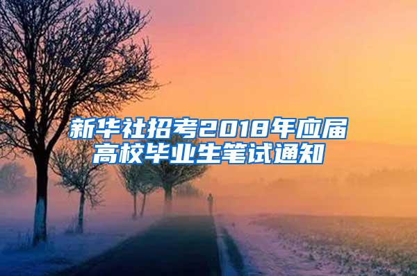 新华社招考2018年应届高校毕业生笔试通知