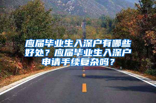 应届毕业生入深户有哪些好处？应届毕业生入深户申请手续复杂吗？