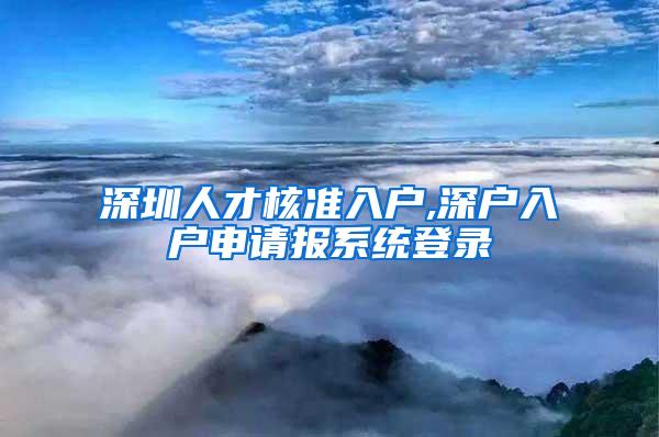 深圳人才核准入户,深户入户申请报系统登录