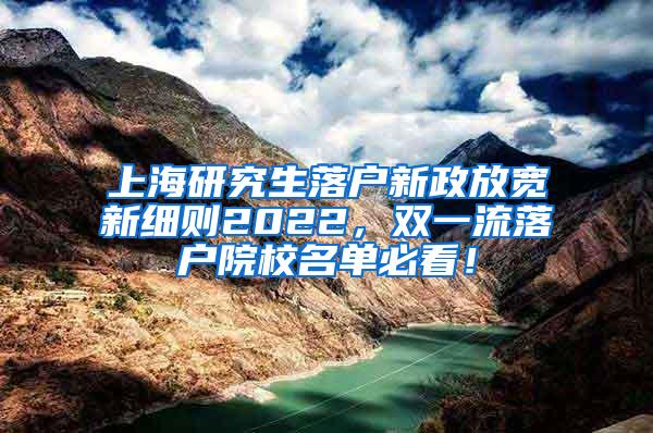 上海研究生落户新政放宽新细则2022，双一流落户院校名单必看！