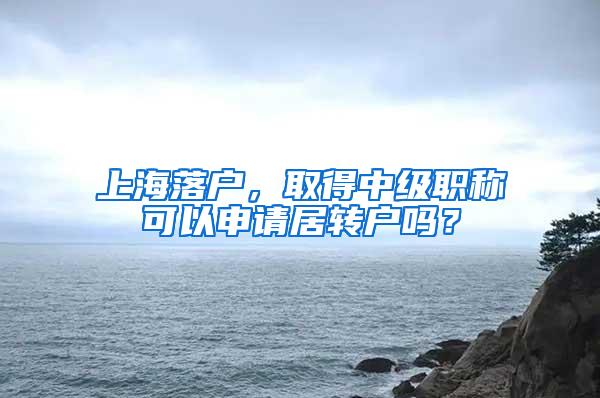 上海落户，取得中级职称可以申请居转户吗？