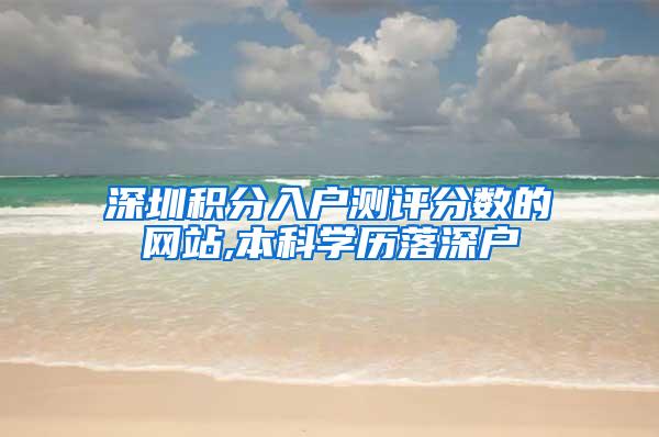 深圳积分入户测评分数的网站,本科学历落深户