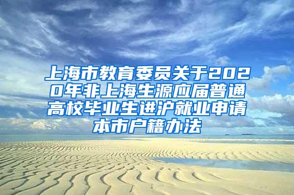 上海市教育委员关于2020年非上海生源应届普通高校毕业生进沪就业申请本市户籍办法