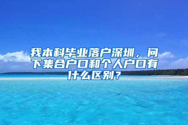 我本科毕业落户深圳，问下集合户口和个人户口有什么区别？