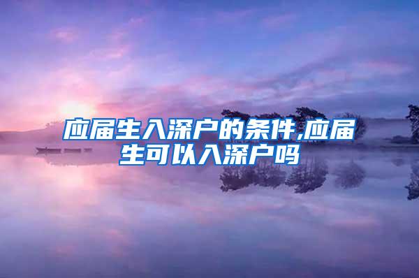 应届生入深户的条件,应届生可以入深户吗