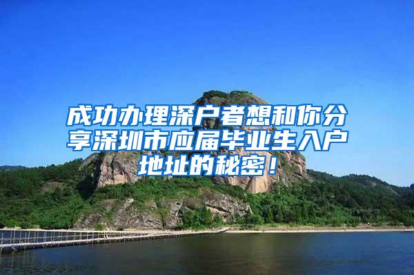 成功办理深户者想和你分享深圳市应届毕业生入户地址的秘密！