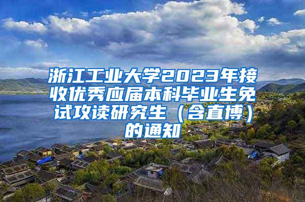 浙江工业大学2023年接收优秀应届本科毕业生免试攻读研究生（含直博）的通知